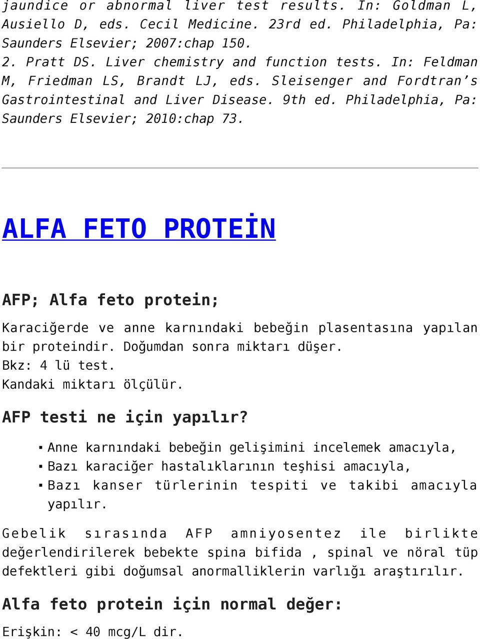 ALFA FETO PROTEİN AFP; Alfa feto protein; Karaciğerde ve anne karnındaki bebeğin plasentasına yapılan bir proteindir. Doğumdan sonra miktarı düşer. Bkz: 4 lü test. Kandaki miktarı ölçülür.