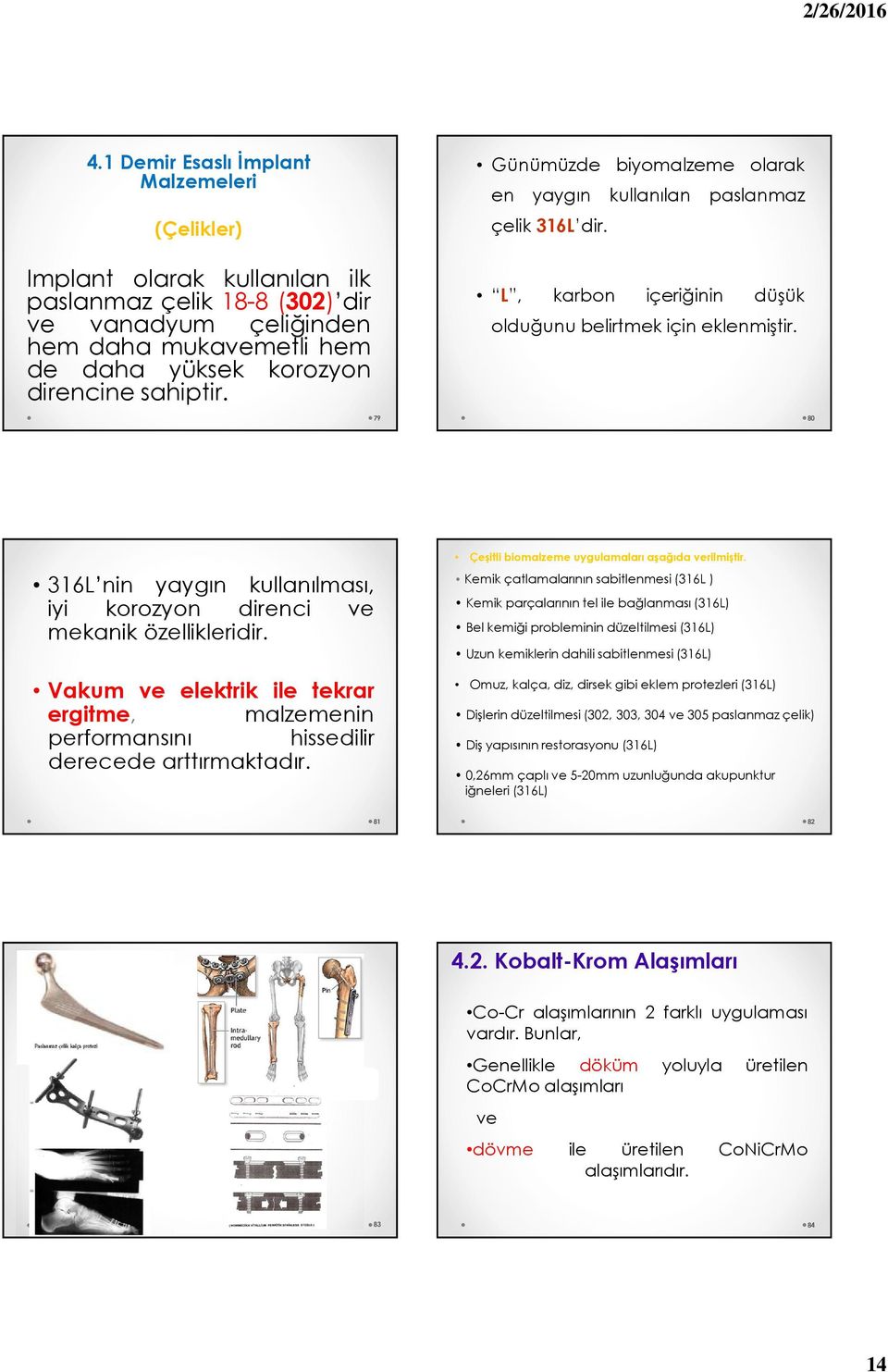 79 80 316L nin yaygın kullanılması, iyi korozyon direnci ve mekanik özellikleridir. Vakum ve elektrik ile tekrar ergitme, malzemenin performansını hissedilir derecede arttırmaktadır.