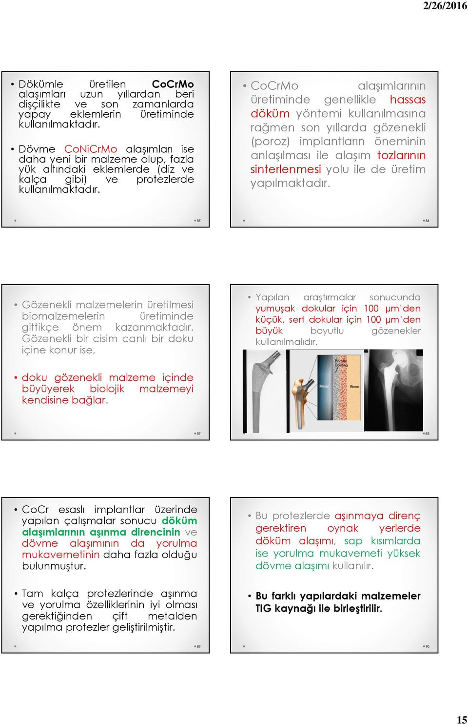 CoCrMo alaşımlarının üretiminde genellikle hassas döküm yöntemi kullanılmasına rağmen son yıllarda gözenekli (poroz) implantların öneminin anlaşılması ile alaşım tozlarının sinterlenmesi yolu ile de