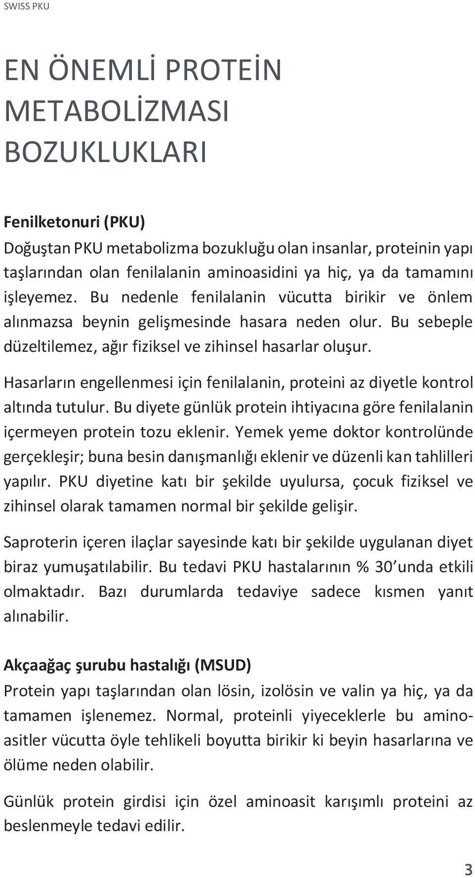 Hasarların engellenmesi için fenilalanin, proteini az diyetle kontrol altında tutulur. Bu diyete günlük protein ihtiyacına göre fenilalanin içermeyen protein tozu eklenir.