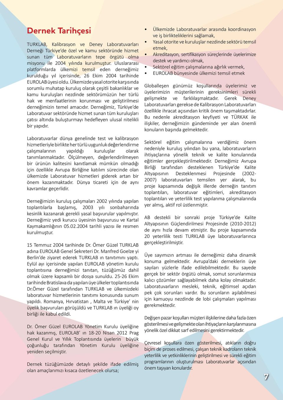 Ülkemizde yasal otorite karşısında sorumlu muhatap kuruluş olarak çeşitli bakanlıklar ve kamu kuruluşları nezdinde sektörümüzün her türlü hak ve menfaatlerinin korunması ve geliştirilmesi