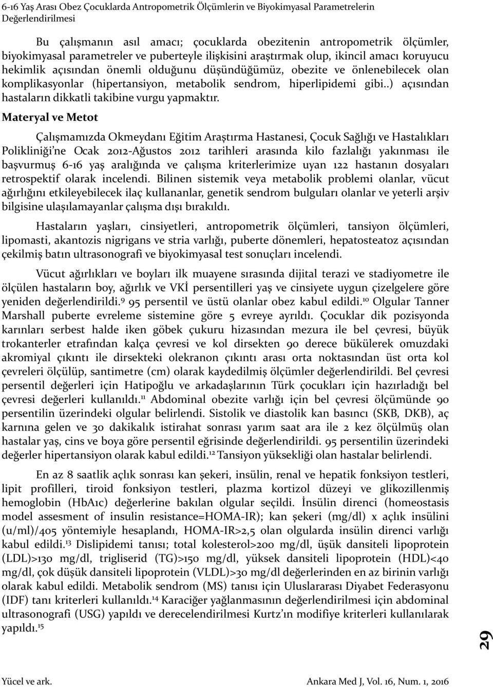 Materyal ve Metot Çalışmamızda Okmeydanı Eğitim Araştırma Hastanesi, Çocuk Sağlığı ve Hastalıkları Polikliniği ne Ocak 2012-Ağustos 2012 tarihleri arasında kilo fazlalığı yakınması ile başvurmuş 6-16