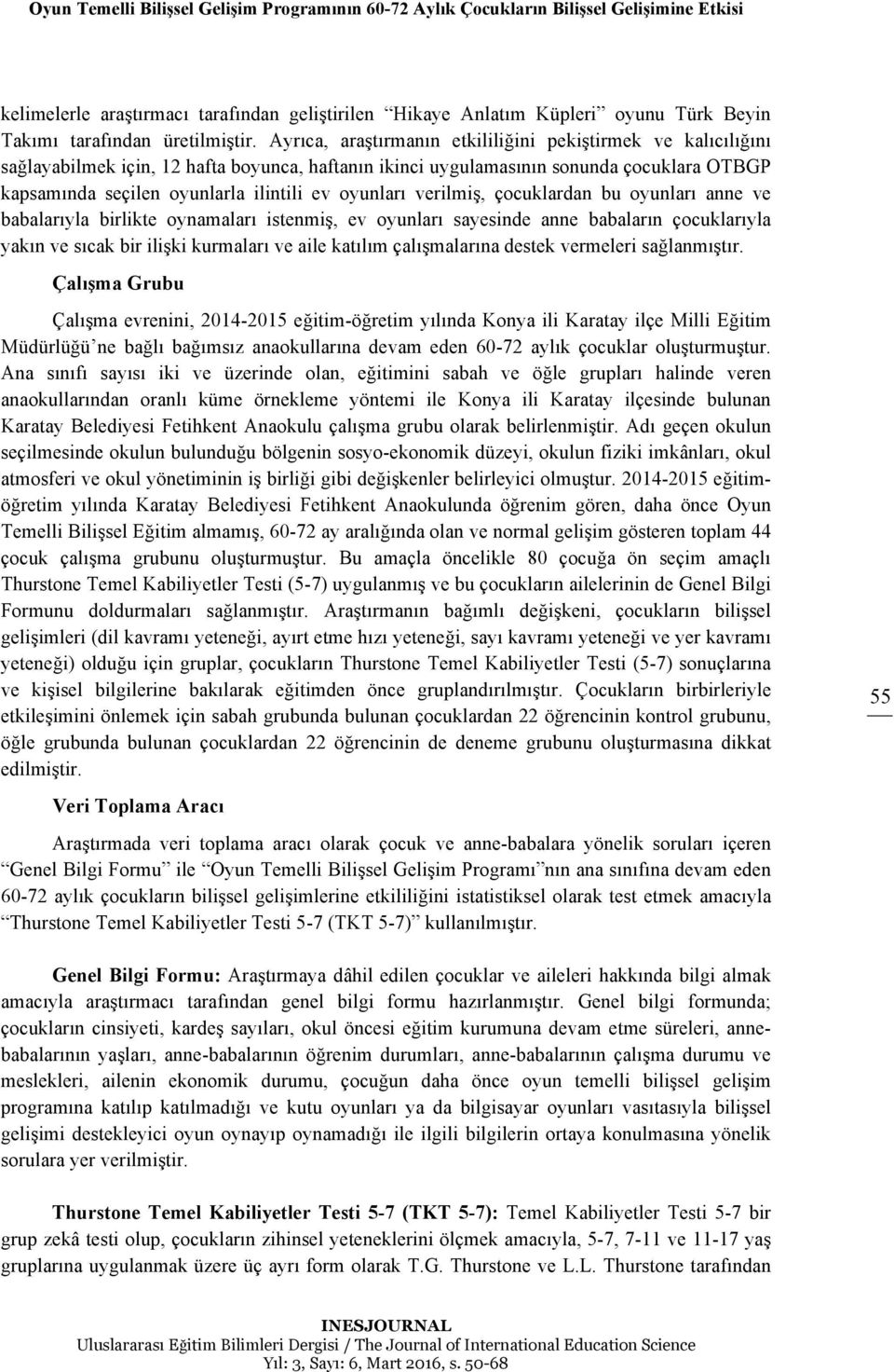 Ayrıca, araştırmanın etkililiğini pekiştirmek ve kalıcılığını sağlayabilmek için, 12 hafta boyunca, haftanın ikinci uygulamasının sonunda çocuklara OTBGP kapsamında seçilen oyunlarla ilintili ev