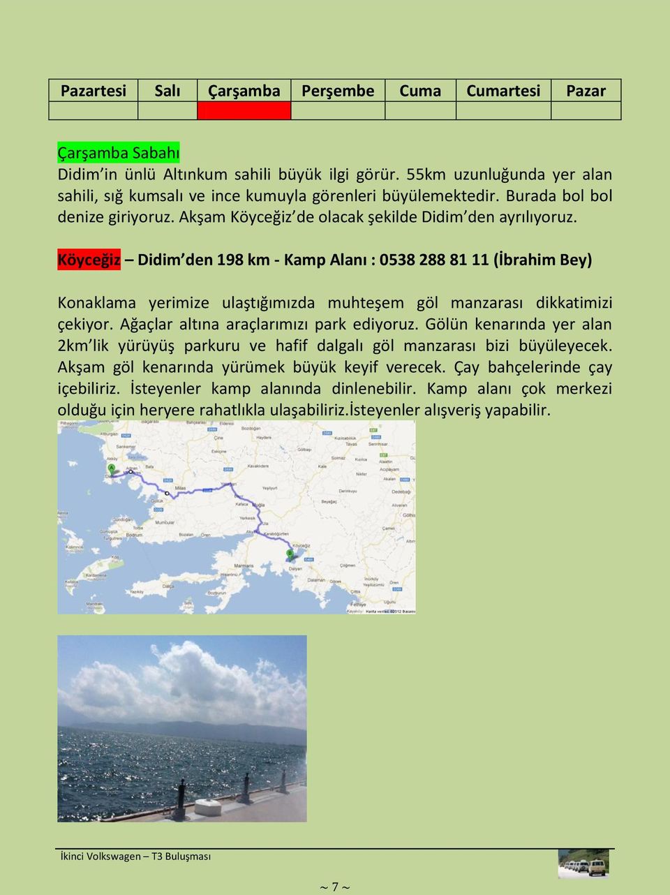 Köyceğiz Didim den 198 km - Kamp Alanı : 0538 288 81 11 (İbrahim Bey) Konaklama yerimize ulaştığımızda muhteşem göl manzarası dikkatimizi çekiyor. Ağaçlar altına araçlarımızı park ediyoruz.