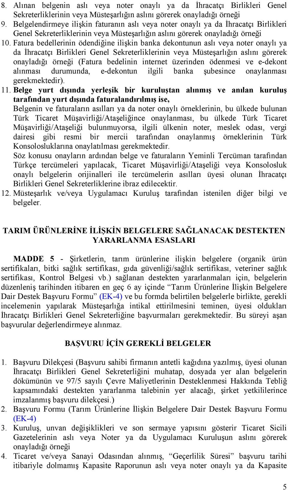 Fatura bedellerinin ödendiğine ilişkin banka dekontunun aslı veya noter onaylı ya da İhracatçı Birlikleri Genel Sekreterliklerinin veya Müsteşarlığın aslını görerek onayladığı örneği (Fatura