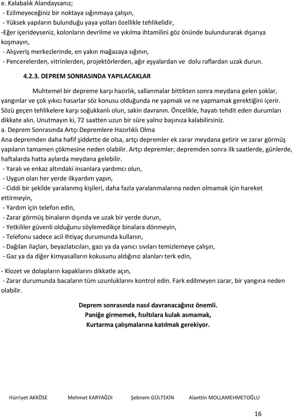 DEPREM SONRASINDA YAPILACAKLAR Muhtemel bir depreme karşı hazırlık, sallanmalar bittikten sonra meydana gelen şoklar, yangınlar ve çok yıkıcı hasarlar söz konusu olduğunda ne yapmak ve ne yapmamak