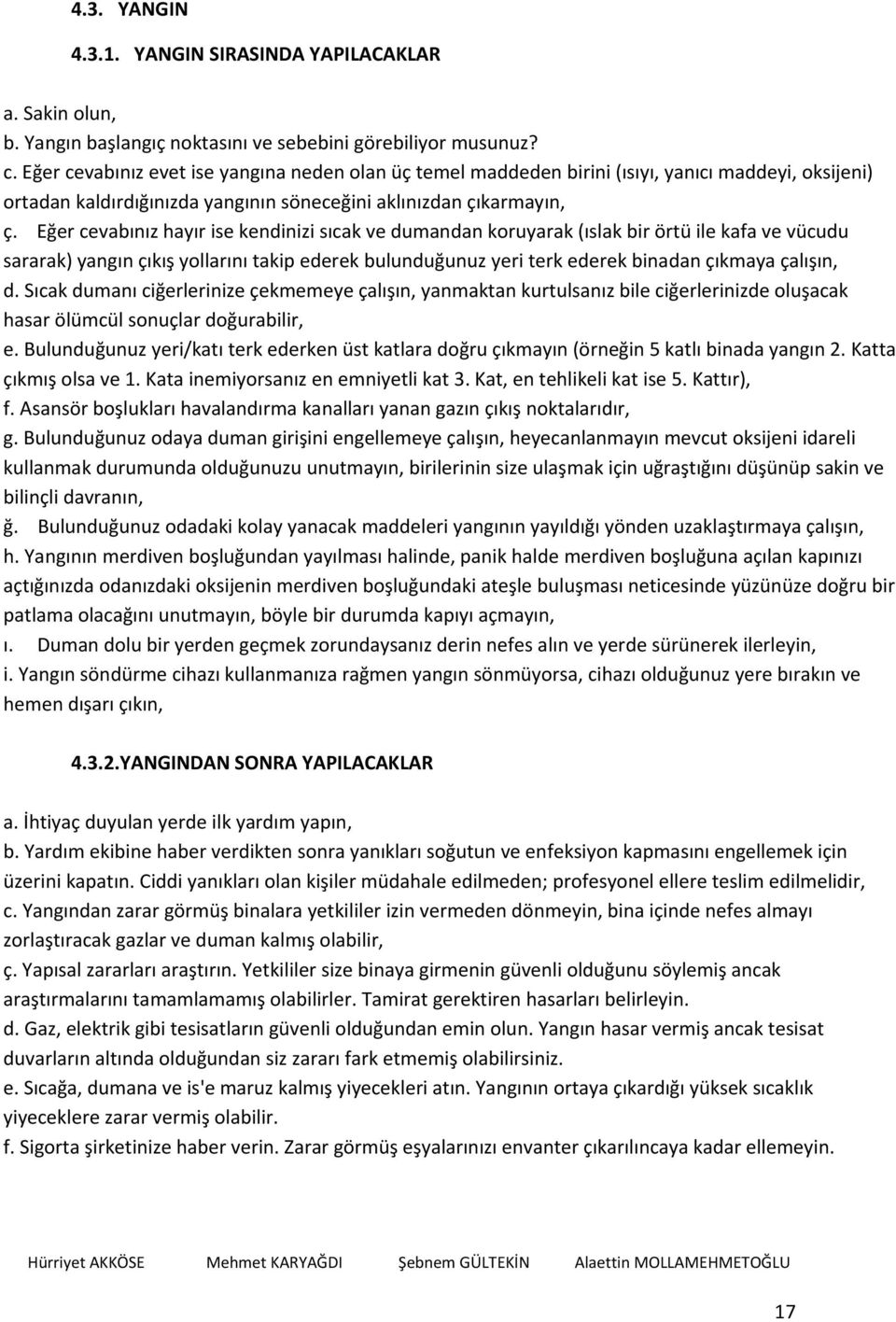 Eğer cevabınız hayır ise kendinizi sıcak ve dumandan koruyarak (ıslak bir örtü ile kafa ve vücudu sararak) yangın çıkış yollarını takip ederek bulunduğunuz yeri terk ederek binadan çıkmaya çalışın, d.