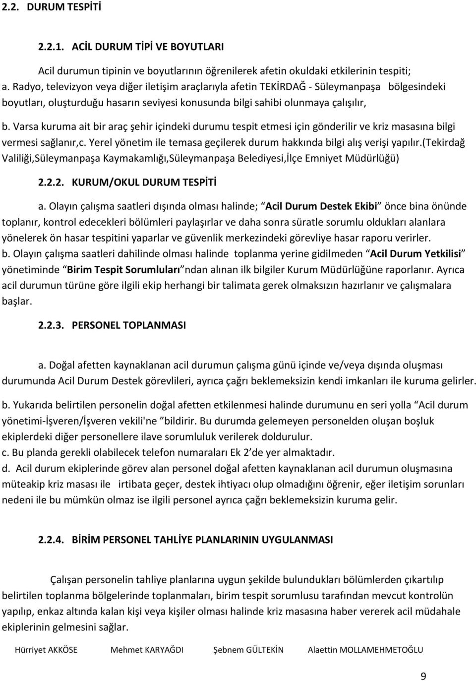 Varsa kuruma ait bir araç şehir içindeki durumu tespit etmesi için gönderilir ve kriz masasına bilgi vermesi sağlanır,c. Yerel yönetim ile temasa geçilerek durum hakkında bilgi alış verişi yapılır.