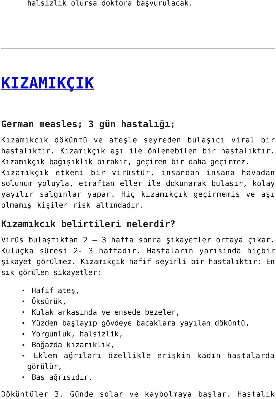 Hiç kızamıkçık geçirmemiş ve aşı olmamış kişiler risk altındadır. Kızamıkcık belirtileri nelerdir? Virüs bulaştıktan 2 3 hafta sonra şikayetler ortaya çıkar. Kuluçka süresi 2-3 haftadır.