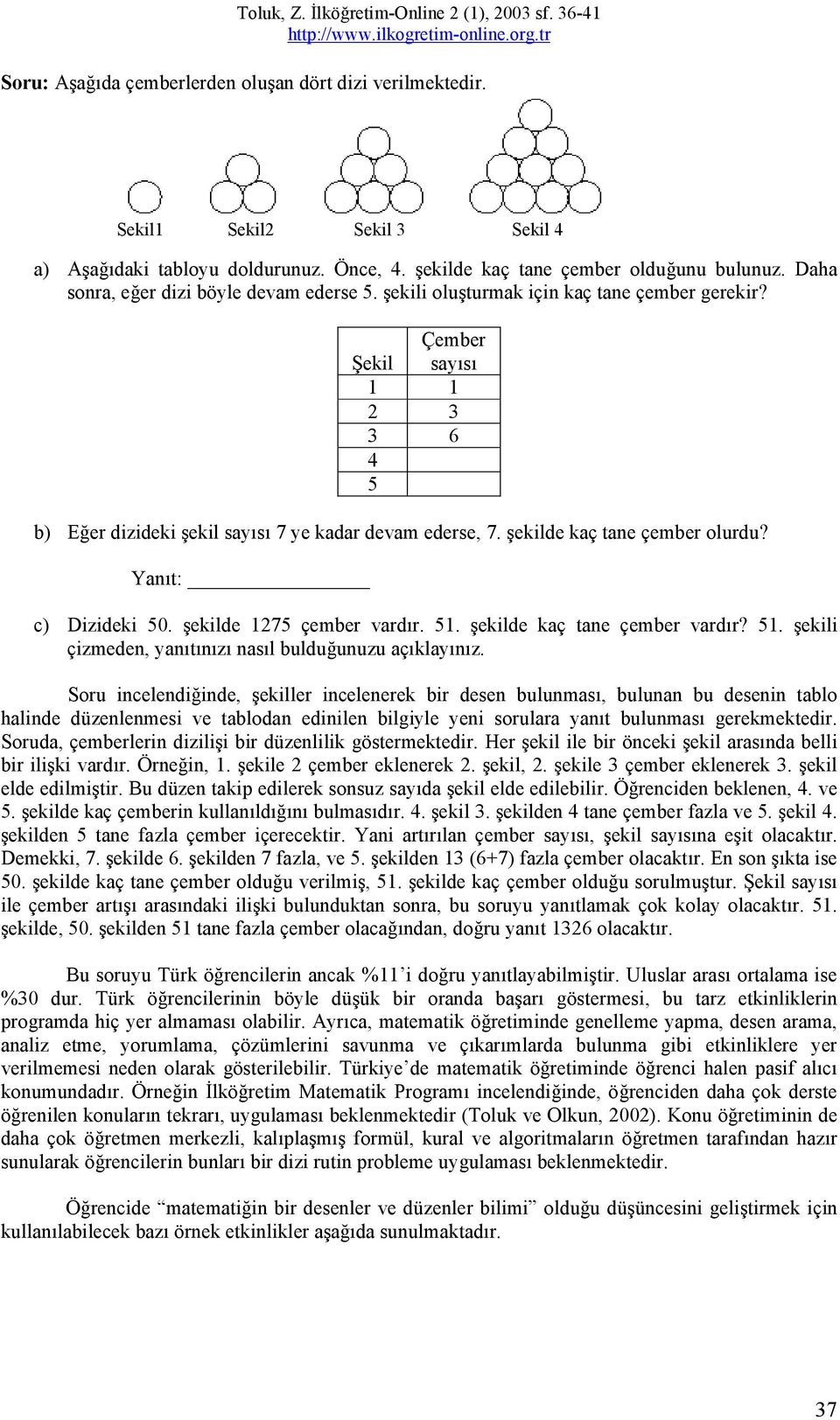 Çember Şekil sayısı 1 1 3 3 6 5 b) Eğer dizideki şekil sayısı 7 ye kadar devam ederse, 7. şekilde kaç tane çember olurdu? Yanıt: c) Dizideki 50. şekilde 175 çember vardır. 51.