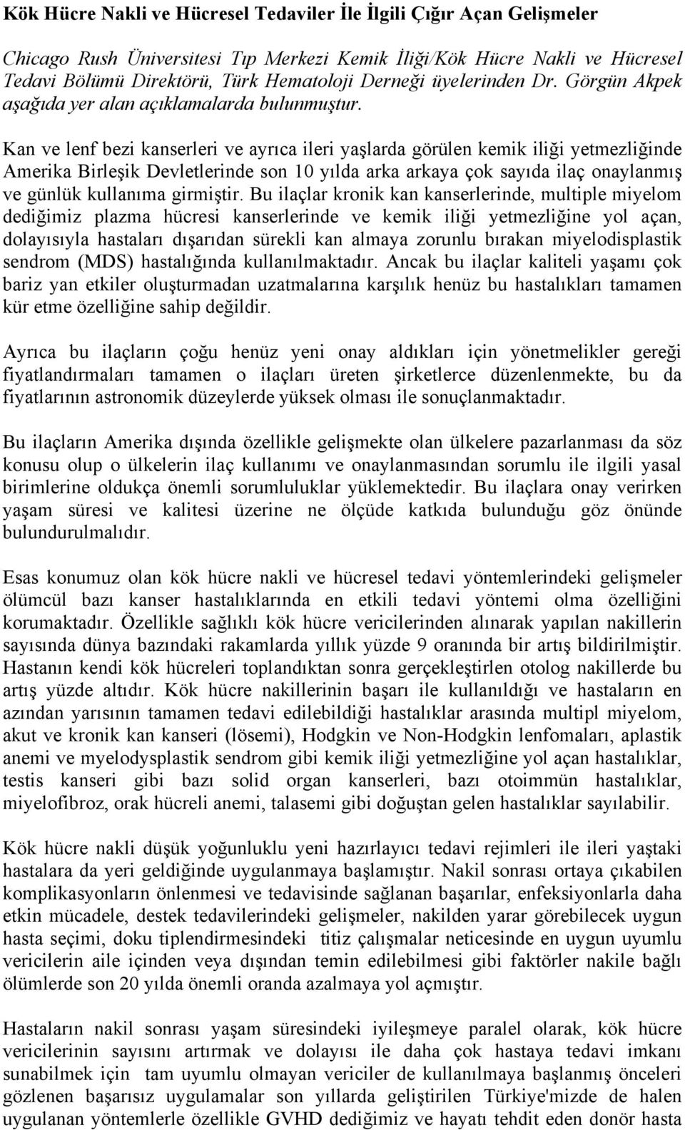 Kan ve lenf bezi kanserleri ve ayrıca ileri yaşlarda görülen kemik iliği yetmezliğinde Amerika Birleşik Devletlerinde son 10 yılda arka arkaya çok sayıda ilaç onaylanmış ve günlük kullanıma girmiştir.