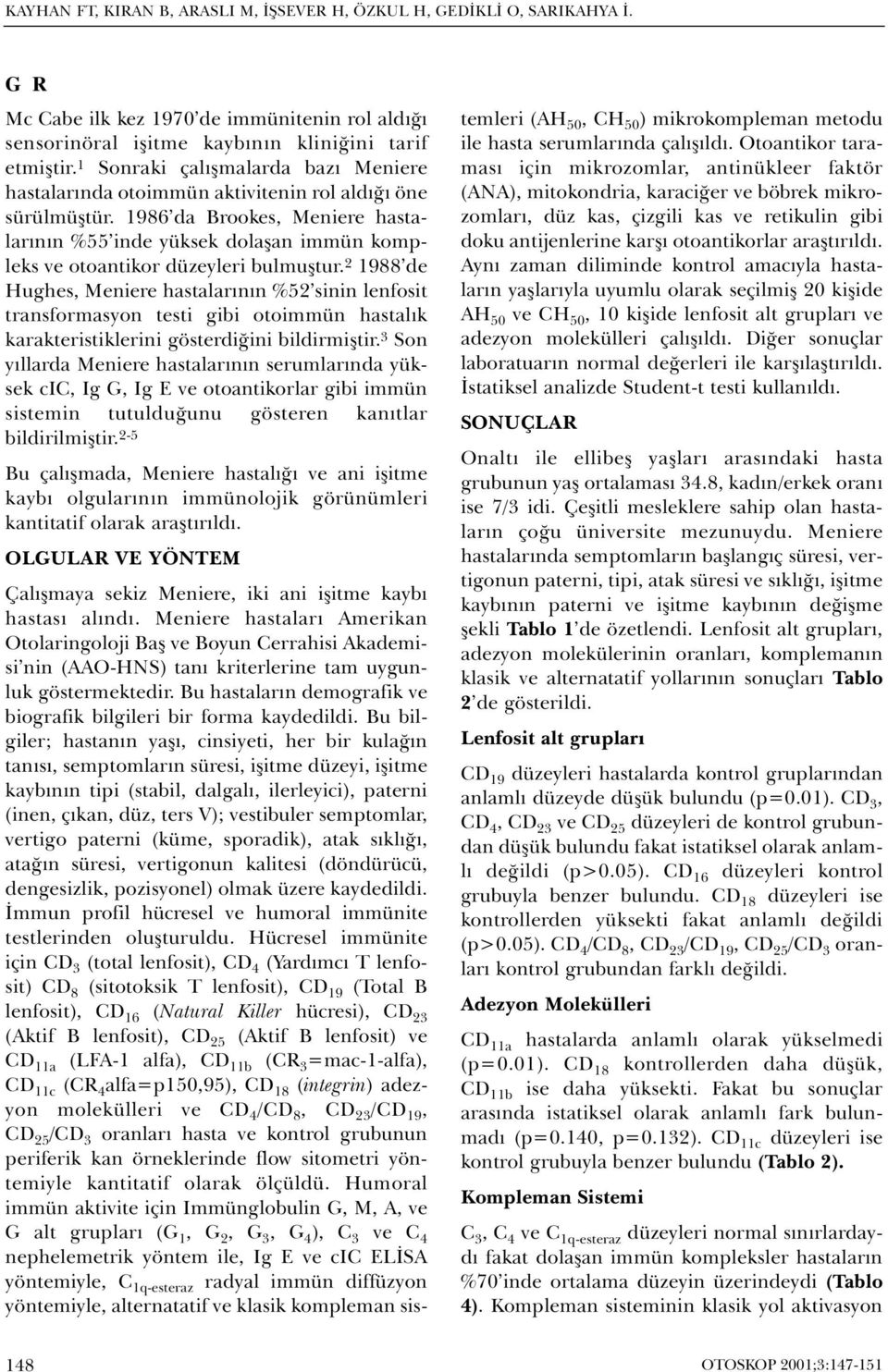 1986 da Brookes, Meniere hastalarýnýn %55 inde yüksek dolaþan immün kompleks ve otoantikor düzeyleri bulmuþtur.