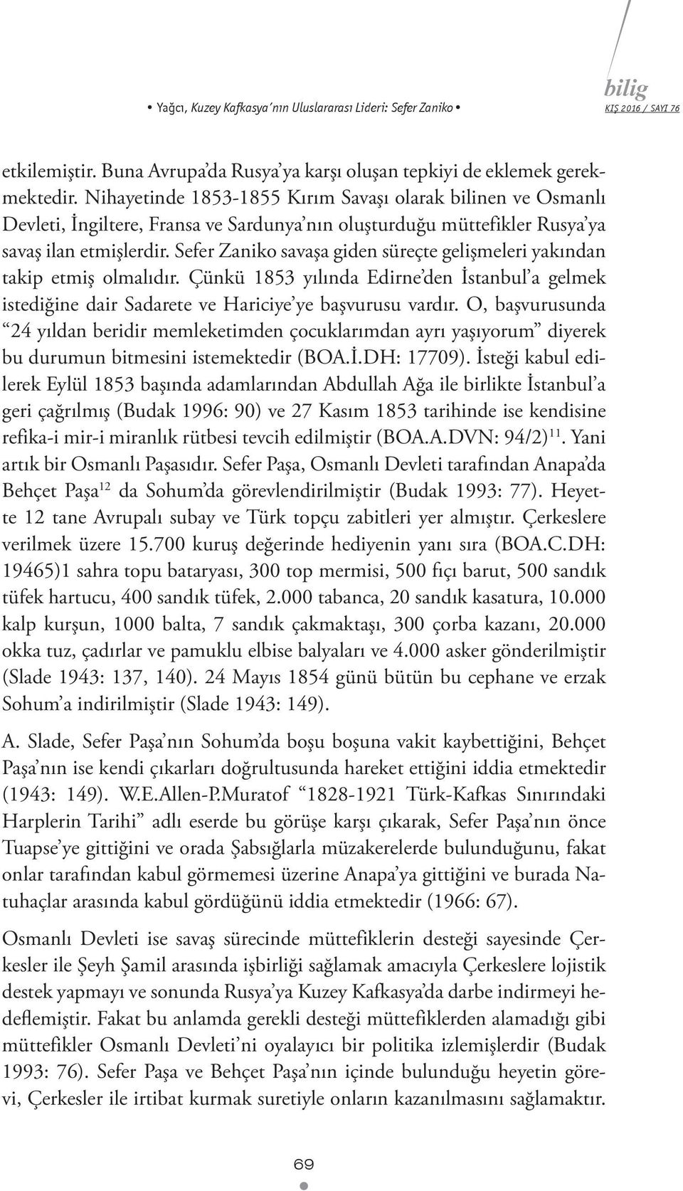 Sefer Zaniko savaşa giden süreçte gelişmeleri yakından takip etmiş olmalıdır. Çünkü 1853 yılında Edirne den İstanbul a gelmek istediğine dair Sadarete ve Hariciye ye başvurusu vardır.
