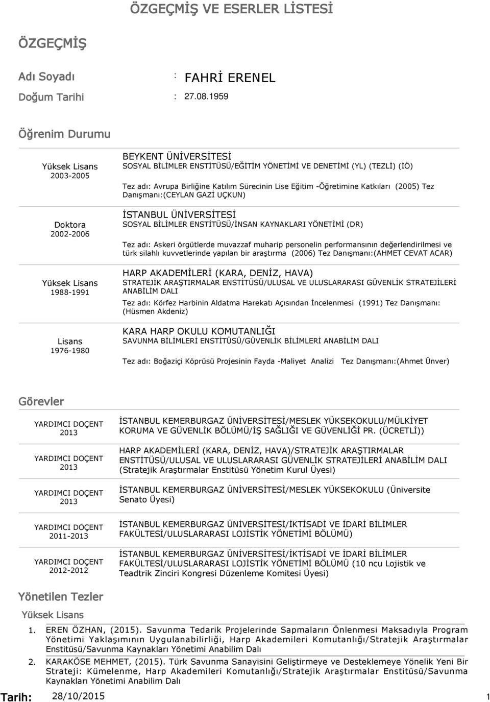 Katılım Sürecinin Lise Eğitim -Öğretimine Katkıları (2005) Tez Danışmanı:(CEYLAN GAZİ UÇKUN) İSTANBUL ÜNİVERSİTESİ SOSYAL BİLİMLER ENSTİTÜSÜ/İNSAN KAYNAKLARI YÖNETİMİ (DR) Tez adı: Askeri örgütlerde