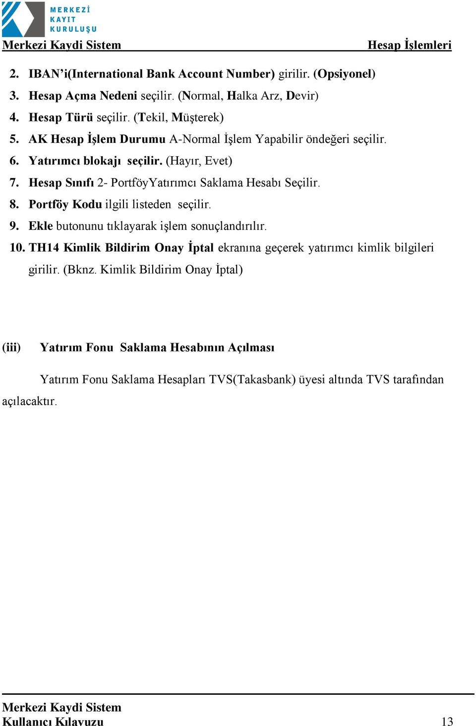 Portföy Kodu ilgili listeden seçilir. 9. Ekle butonunu tıklayarak işlem sonuçlandırılır. 10. TH14 Kimlik Bildirim Onay İptal ekranına geçerek yatırımcı kimlik bilgileri girilir.