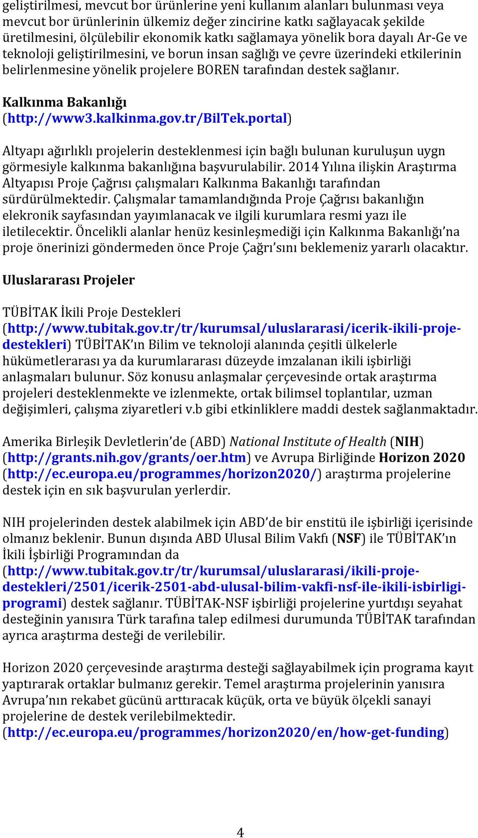 Kalkınma Bakanlığı (http://www3.kalkinma.gov.tr/biltek.portal) Altyapı ağırlıklı projelerin desteklenmesi için bağlı bulunan kuruluşun uygn görmesiyle kalkınma bakanlığına başvurulabilir.