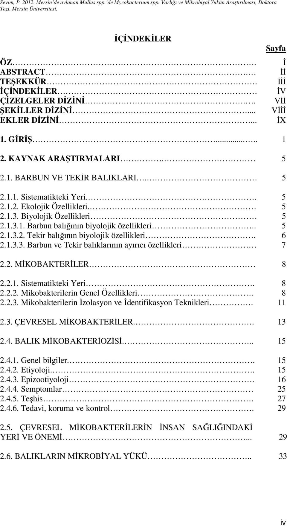 6 2.1.3.3. Barbun ve Tekir balıklarının ayırıcı özellikleri 7 2.2. MİKOBAKTERİLER 8 2.2.1. Sistematikteki Yeri. 8 2.2.2. Mikobakterilerin Genel Özellikleri 8 2.2.3. Mikobakterilerin İzolasyon ve İdentifikasyon Teknikleri.