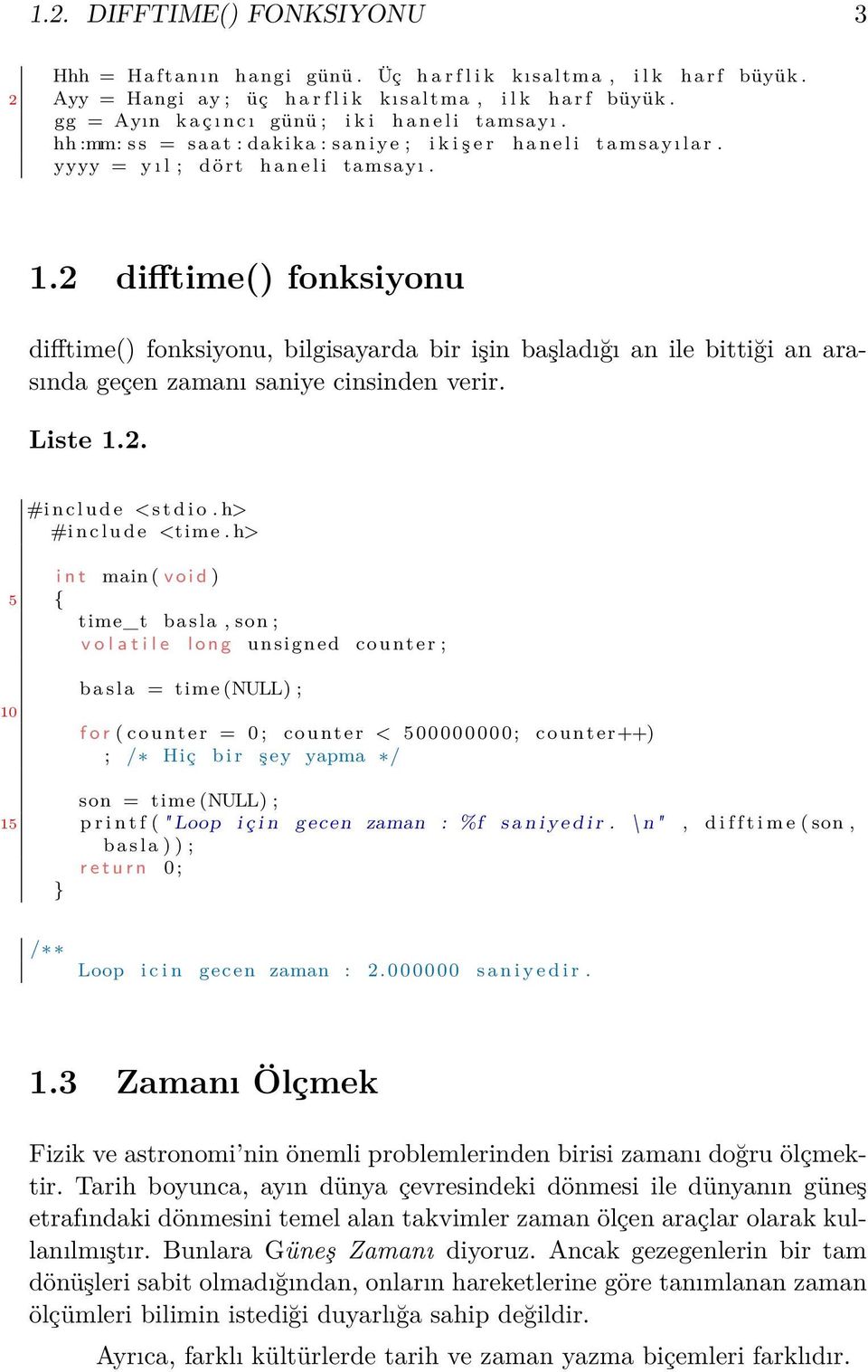 2 difftime() fonksiyonu difftime() fonksiyonu, bilgisayarda bir işin başladığı an ile bittiği an arasında geçen zamanı saniye cinsinden verir. Liste 1.2. #i n c l u d e <time.
