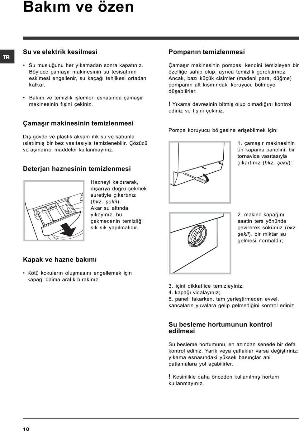 Çözücü ve aþýndýrýcý maddeler kullanmayýnýz. Deterjan haznesinin temizlenmesi Hazneyi kaldýrarak, dýþarýya doðru çekmek suretiyle çýkartýnýz (bkz. þekil).