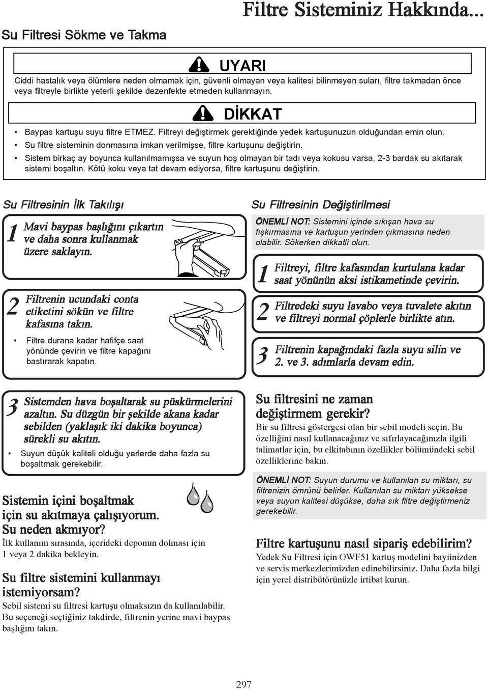 UYARI DİKKAT Baypas kartuþu suyu filtre ETMEZ. Filtreyi deðiþtirmek gerektiðinde yedek kartuþunuzun olduðundan emin olun. Su filtre sisteminin donmasýna imkan verilmiþse, filtre kartuþunu deðiþtirin.