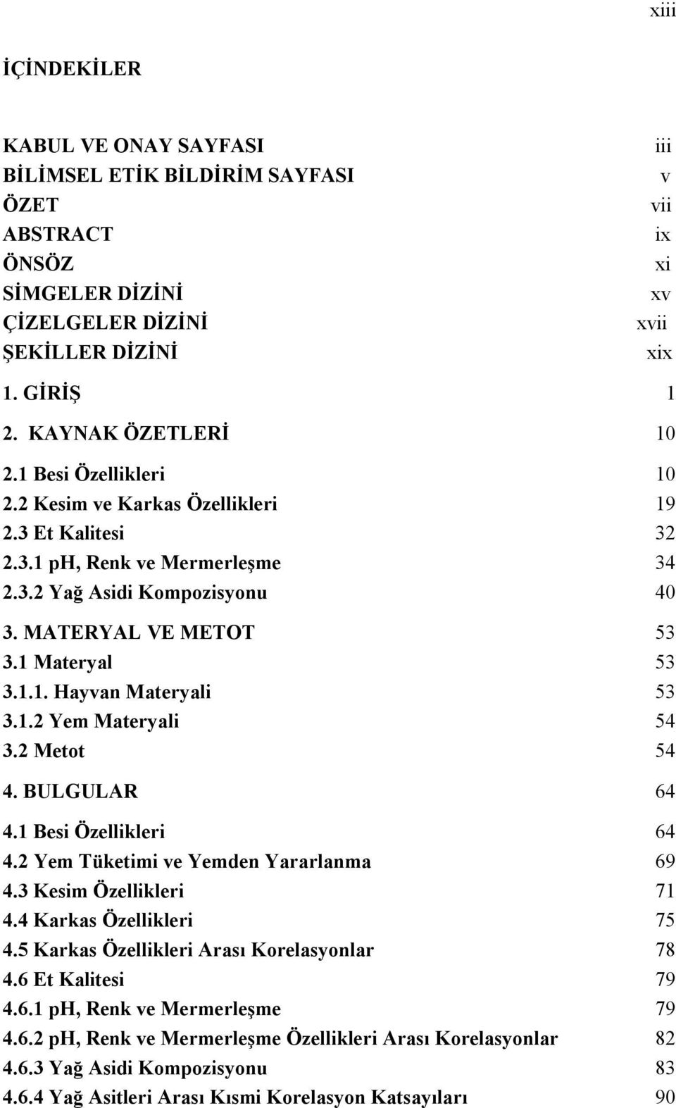 1 Materyal 53 3.1.1. Hayvan Materyali 53 3.1.2 Yem Materyali 54 3.2 Metot 54 4. BULGULAR 64 4.1 Besi Özellikleri 64 4.2 Yem Tüketimi ve Yemden Yararlanma 69 4.3 Kesim Özellikleri 71 4.