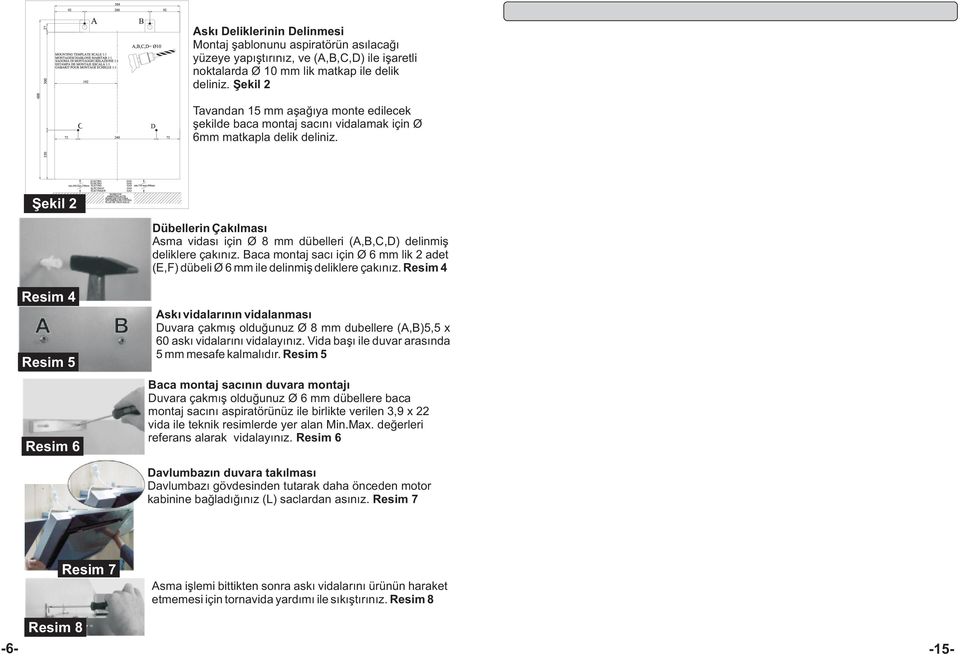 Þekil 2 Dübellerin Çakýlmasý Asma vidasý için Ø 8 mm dübelleri (A,B,C,D) delinmiþ deliklere çakýnýz. Baca montaj sacý için Ø 6 mm lik 2 adet (E,F) dübeli Ø 6 mm ile delinmiþ deliklere çakýnýz.