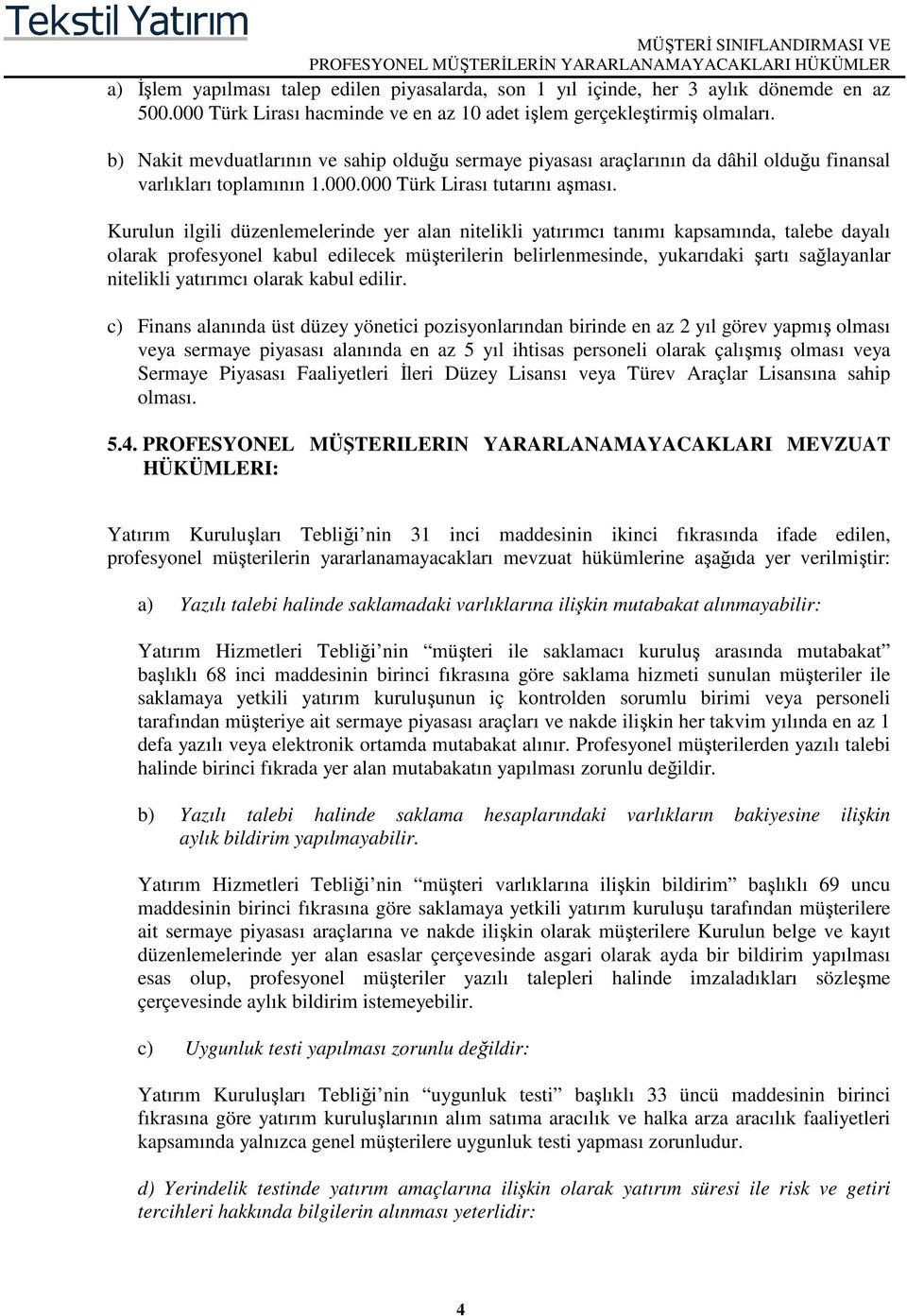 Kurulun ilgili düzenlemelerinde yer alan nitelikli yatırımcı tanımı kapsamında, talebe dayalı olarak profesyonel kabul edilecek müşterilerin belirlenmesinde, yukarıdaki şartı sağlayanlar nitelikli