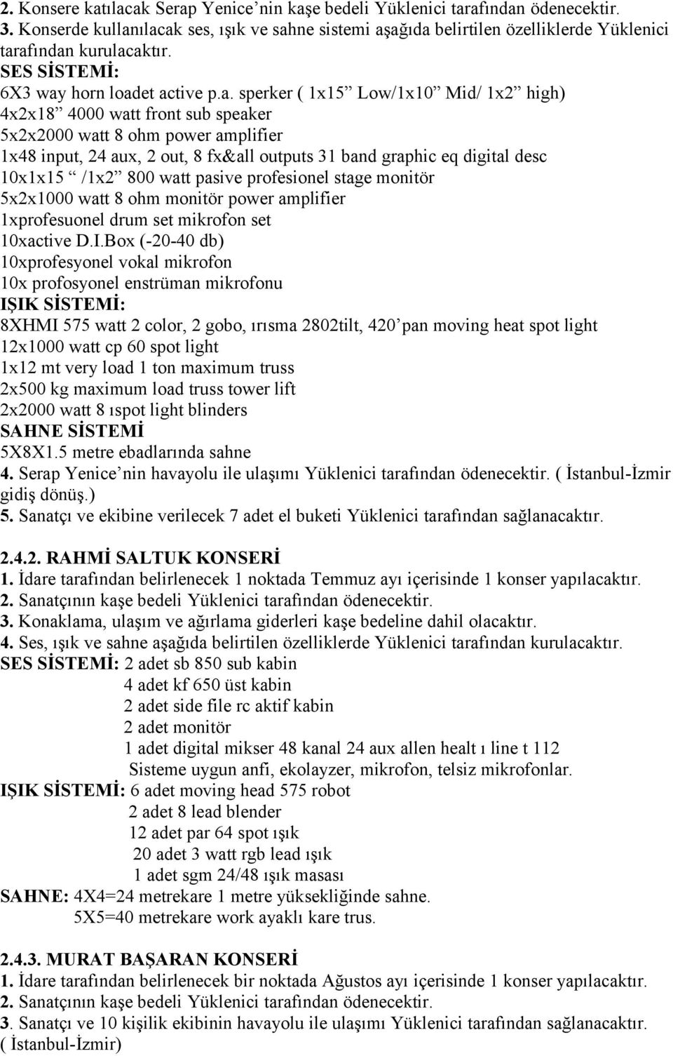 Serap Yenice nin havayolu ile ulaşımı Yüklenici tarafından ödenecektir. ( İstanbul-İzmir gidiş dönüş.) 5. Sanatçı ve ekibine verilecek 7 adet el buketi Yüklenici tarafından sağlanacaktır. 2.