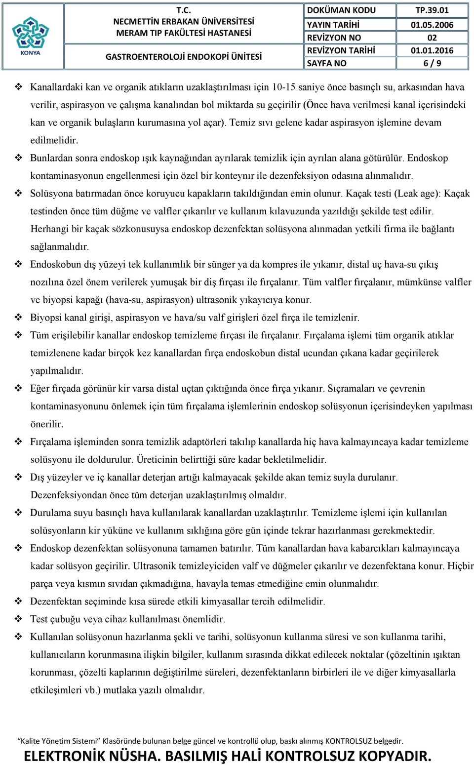 Bunlardan sonra endoskop ışık kaynağından ayrılarak temizlik için ayrılan alana götürülür. Endoskop kontaminasyonun engellenmesi için özel bir konteynır ile dezenfeksiyon odasına alınmalıdır.