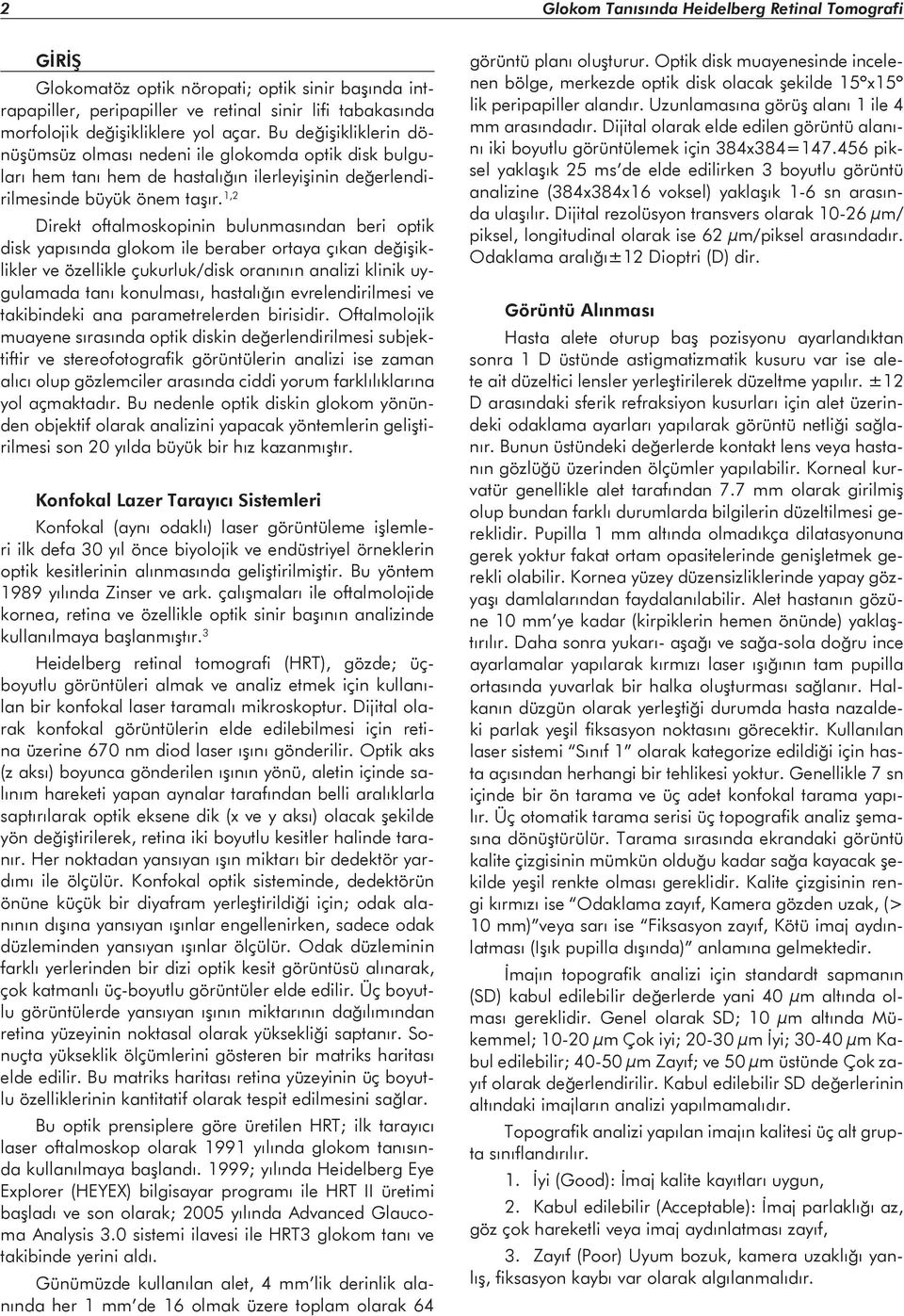 1,2 Direkt oftalmoskopinin bulunmasından beri optik disk yapısında glokom ile beraber ortaya çıkan değişiklikler ve özellikle çukurluk/disk oranının analizi klinik uygulamada tanı konulması,