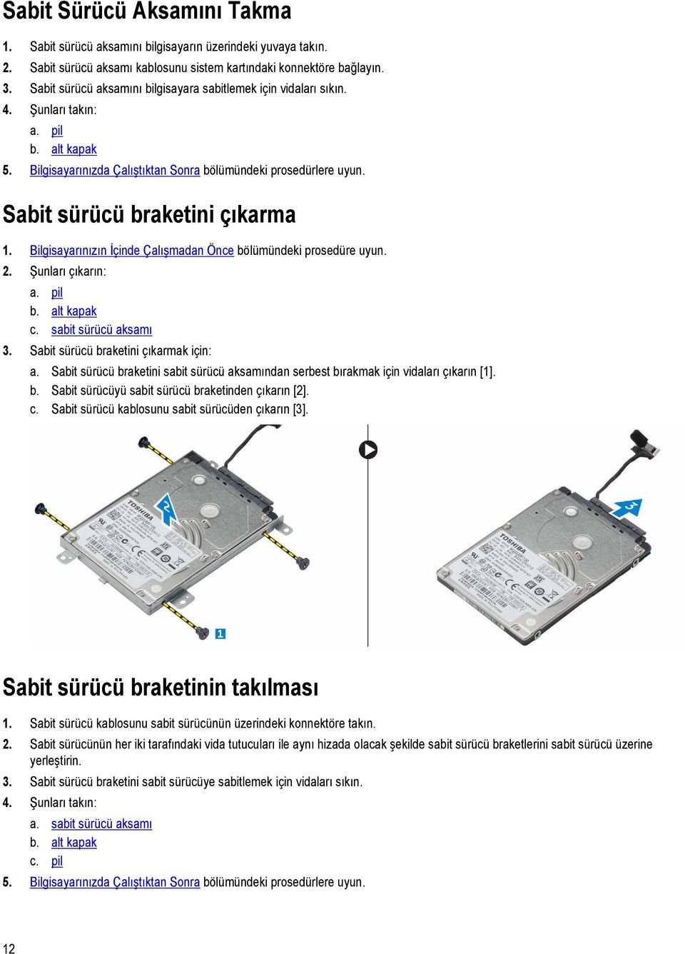 Sabit sürücü braketini çıkarma 1. Bilgisayarınızın İçinde Çalışmadan Önce bölümündeki prosedüre uyun. 2. Şunları çıkarın: a. pil b. alt kapak c. sabit sürücü aksamı 3.