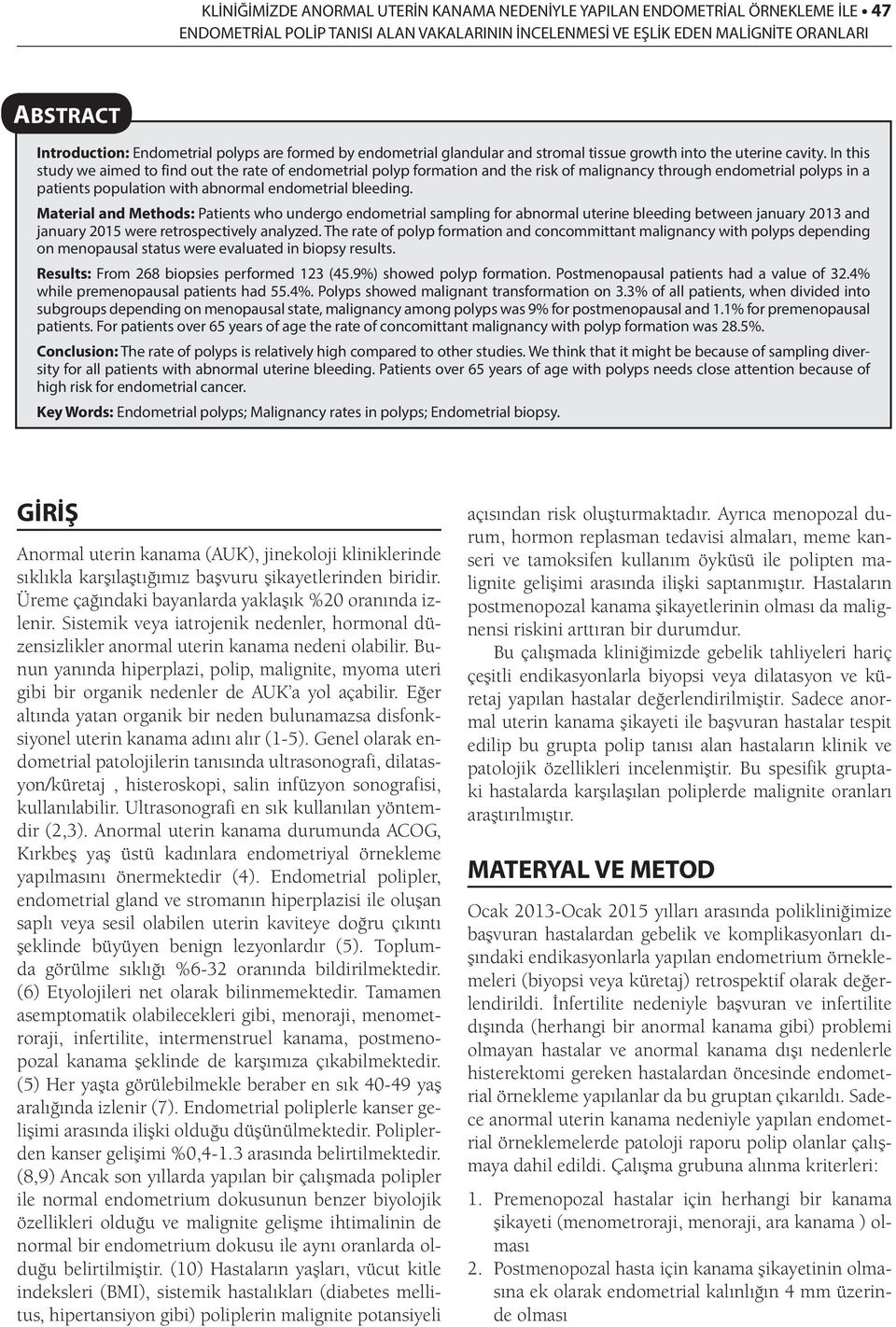 In this study we aimed to find out the rate of endometrial polyp formation and the risk of malignancy through endometrial polyps in a patients population with abnormal endometrial bleeding.