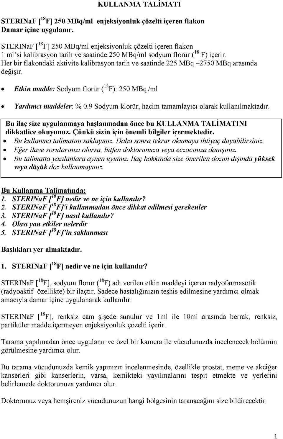 Her bir flakondaki aktivite kalibrasyon tarih ve saatinde 225 MBq -2750 MBq arasında değişir. Etkin madde: Sodyum florür (F): 250 MBq /ml Yardımcı maddeler: % 0.