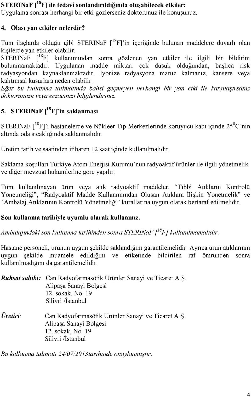 STERINaF [ F] kullanımından sonra gözlenen yan etkiler ile ilgili bir bildirim bulunmamaktadır. Uygulanan madde miktarı çok düşük olduğundan, başlıca risk radyasyondan kaynaklanmaktadır.