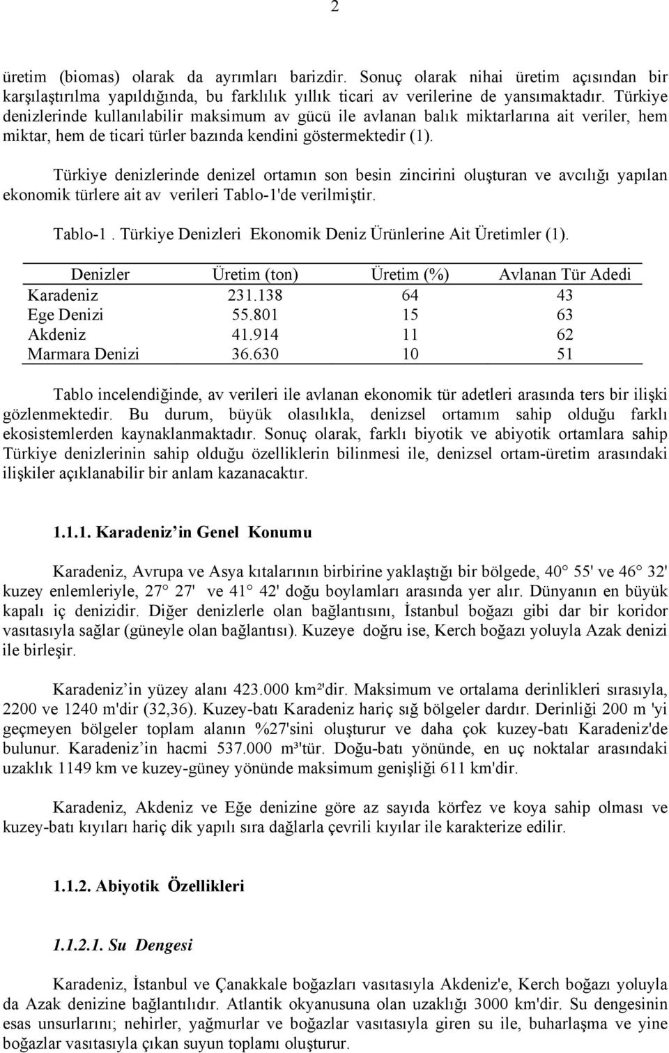 Türkiye denizlerinde denizel ortamın son besin zincirini oluşturan ve avcılığı yapılan ekonomik türlere ait av verileri Tablo1'de verilmiştir. Tablo1. Türkiye Denizleri Ekonomik Deniz Ürünlerine Ait Üretimler (1).