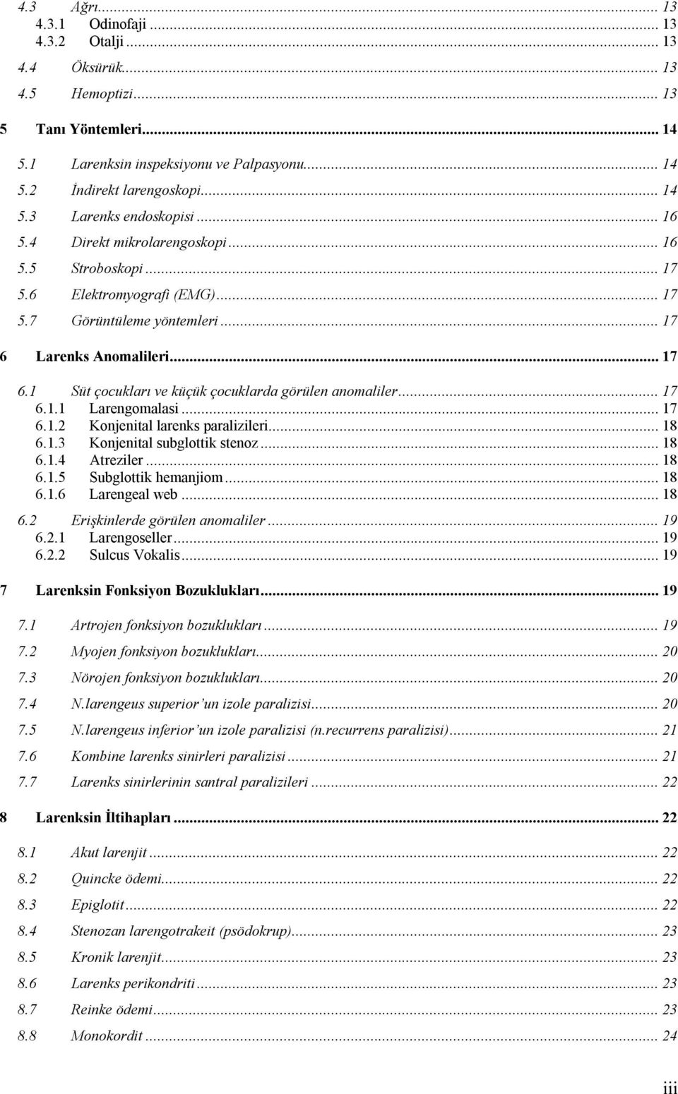 ..17 6.1.1 Larengomalasi...17 6.1.2 Konjenital larenks paralizileri...18 6.1.3 Konjenital subglottik stenoz...18 6.1.4 Atreziler...18 6.1.5 Subglottik hemanjiom...18 6.1.6 Larengeal web...18 6.2 Erişkinlerde görülen anomaliler.