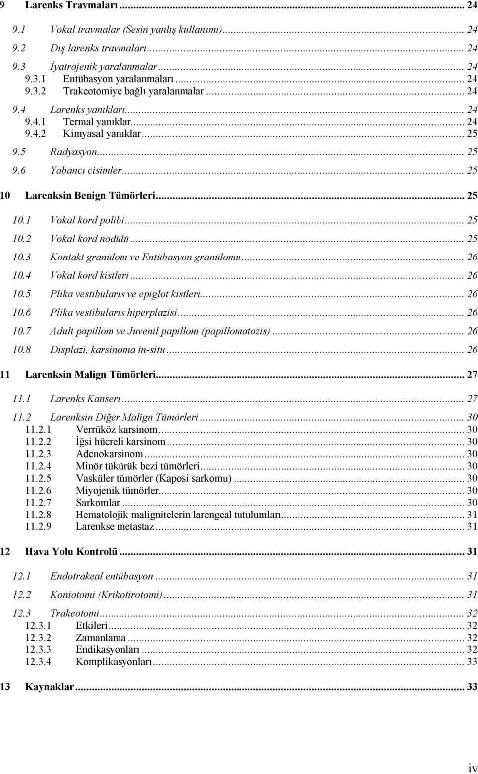 ..25 10.3 Kontakt granülom ve Entübasyon granülomu...26 10.4 Vokal kord kistleri...26 10.5 Plika vestibularis ve epiglot kistleri...26 10.6 Plika vestibularis hiperplazisi...26 10.7 Adult papillom ve Juvenil papillom (papillomatozis).