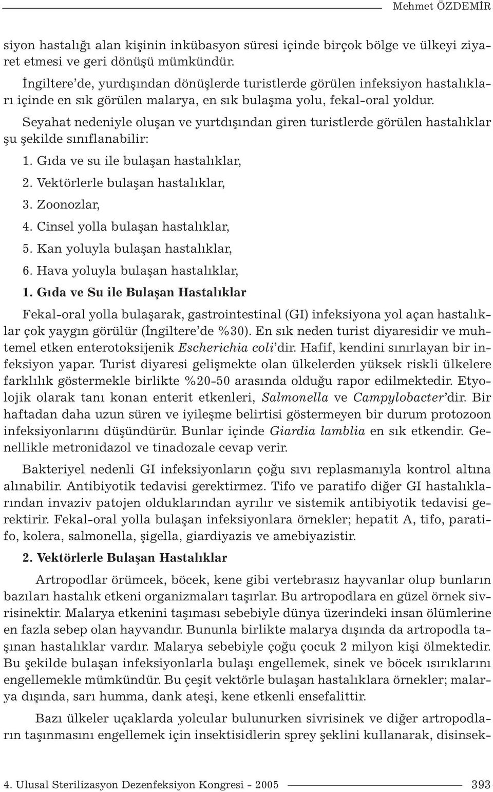 Seyahat nedeniyle oluşan ve yurtdışından giren turistlerde görülen hastalıklar şu şekilde sınıflanabilir: 1. Gıda ve su ile bulaşan hastalıklar, 2. Vektörlerle bulaşan hastalıklar, 3. Zoonozlar, 4.