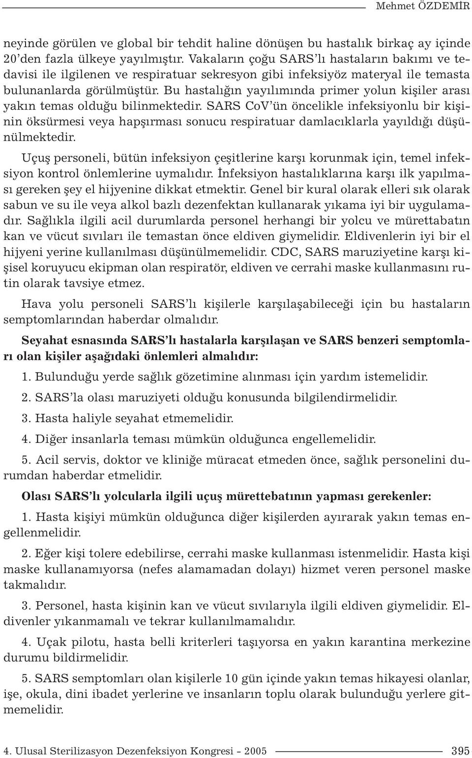 Bu hastalığın yayılımında primer yolun kişiler arası yakın temas olduğu bilinmektedir.