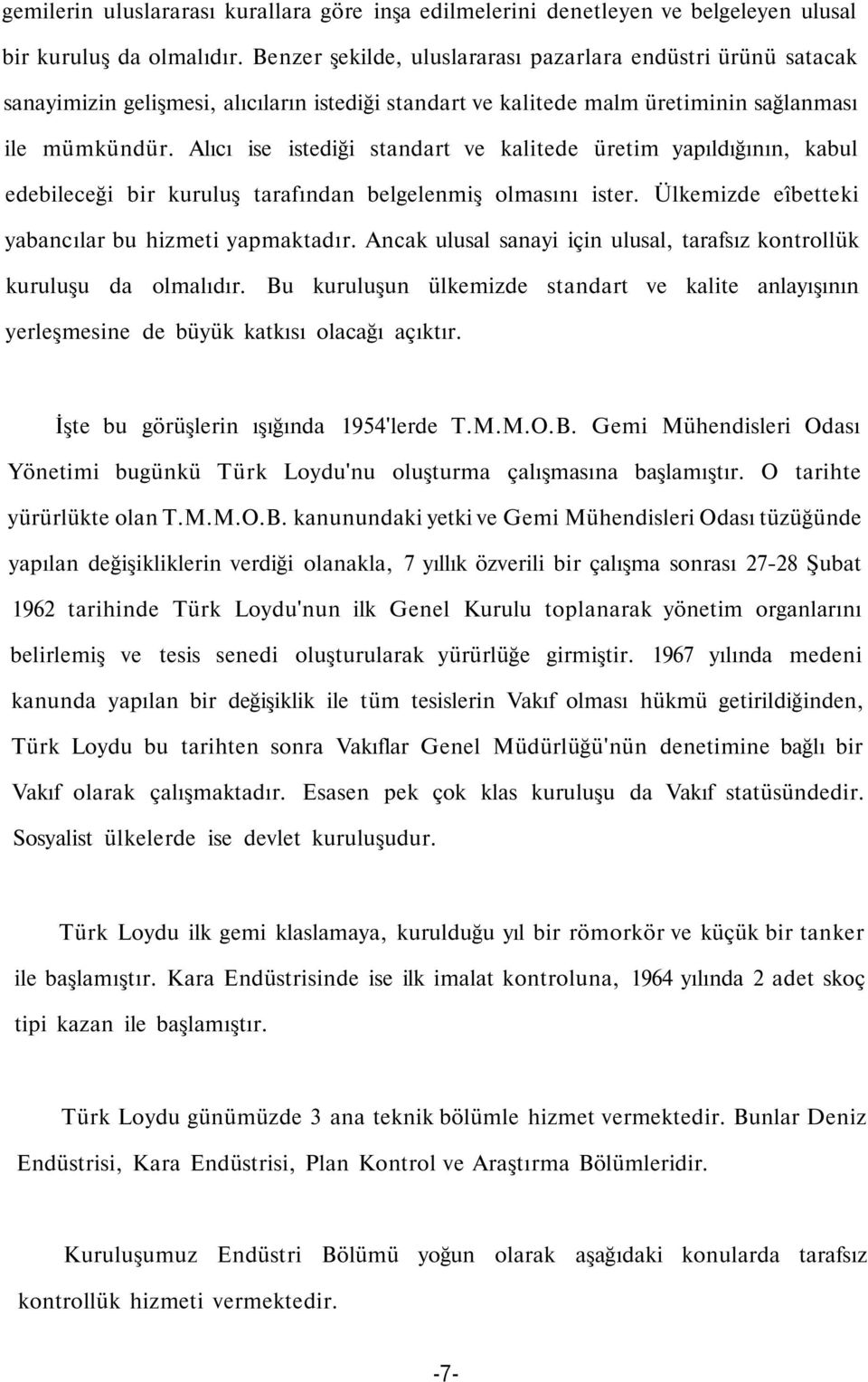 Alıcı ise istediği standart ve kalitede üretim yapıldığının, kabul edebileceği bir kuruluş tarafından belgelenmiş olmasını ister. Ülkemizde eîbetteki yabancılar bu hizmeti yapmaktadır.