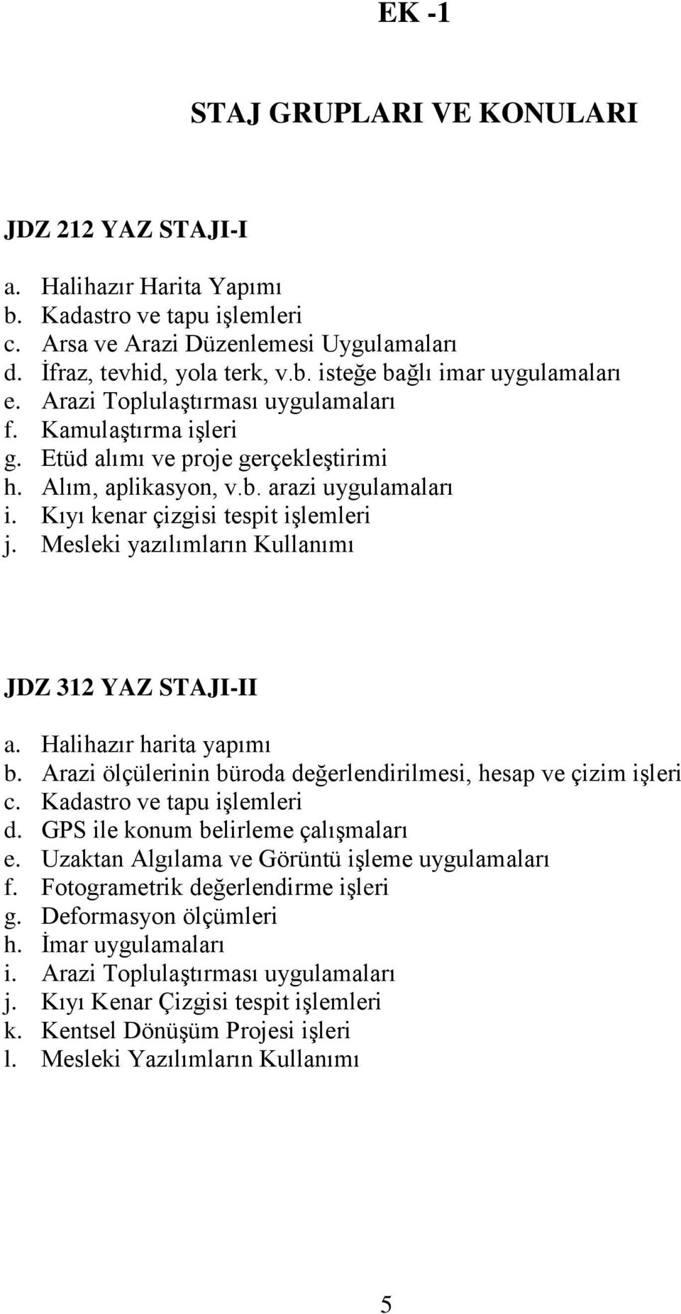 Mesleki yazılımların Kullanımı JDZ 312 YAZ STAJI-II a. Halihazır harita yapımı b. Arazi ölçülerinin büroda değerlendirilmesi, hesap ve çizim işleri c. Kadastro ve tapu işlemleri d.