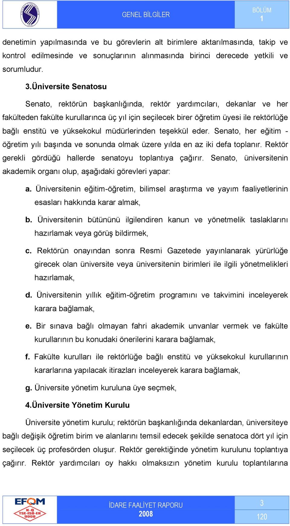 yüksekokul müdürlerinden teşekkül eder. Senato, her eğitim - öğretim yılı başında ve sonunda olmak üzere yılda en az iki defa toplanır. Rektör gerekli gördüğü hallerde senatoyu toplantıya çağırır.