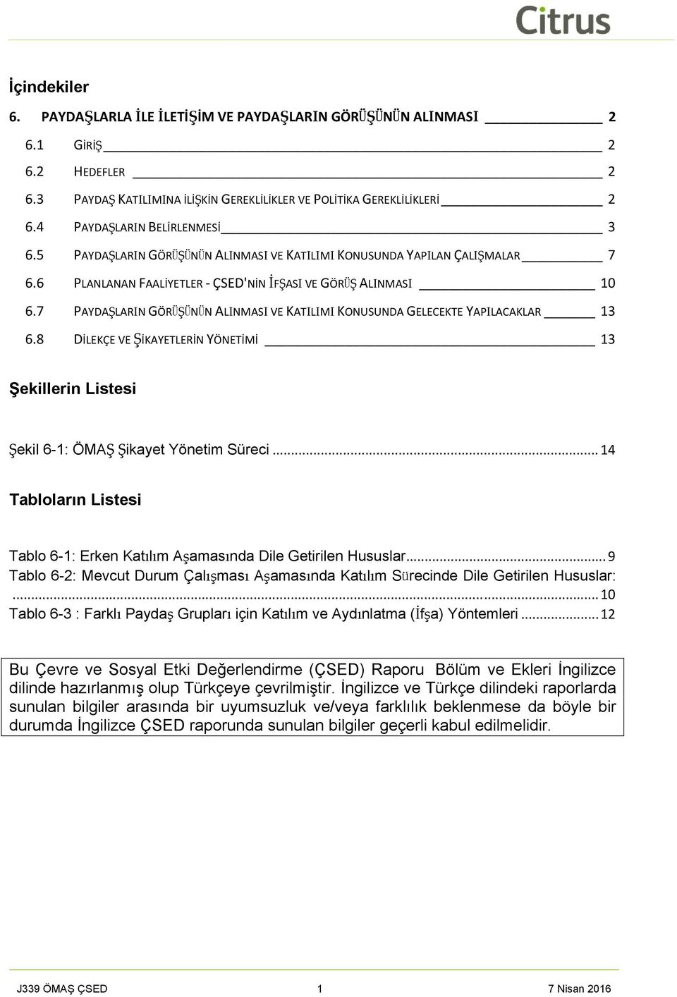 7 PAYDAŞLARIN GÖRÜŞÜNÜN ALINMASI VE KATILIMI KONUSUNDA GELECEKTE YAPILACAKLAR 13 6.8 DİLEKÇE VE ŞİKAYETLERİN YÖNETİMİ 13 Şekillerin Listesi Şekil 6-1: ÖMAŞ Şikayet Yönetim Süreci.