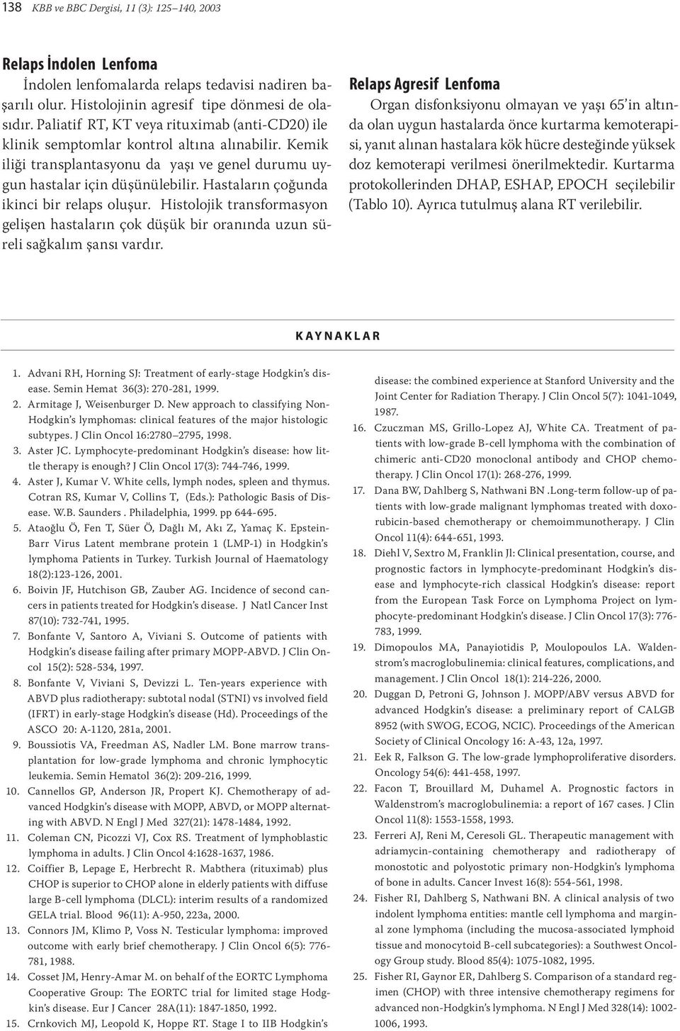 Hastaların çoğunda ikinci bir relaps oluşur. Histolojik transformasyon gelişen hastaların çok düşük bir oranında uzun süreli sağkalım şansı vardır.