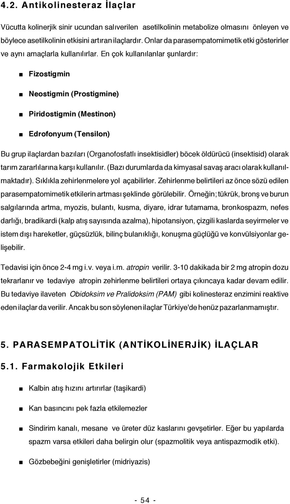 En çok kullanılanlar şunlardır: Fizostigmin Neostigmin (Prostigmine) Piridostigmin (Mestinon) Edrofonyum (Tensilon) Bu grup ilaçlardan bazıları (Organofosfatlı insektisidler) böcek öldürücü