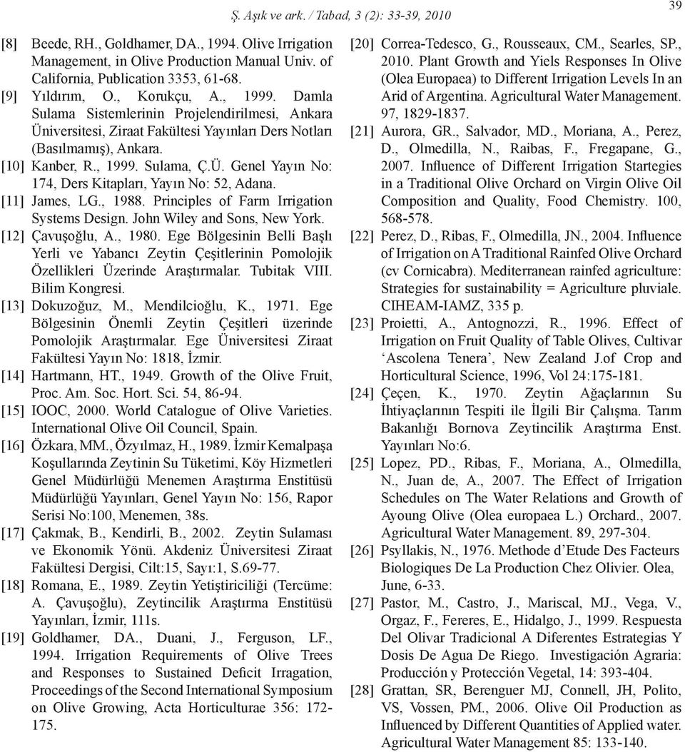 [11] James, LG., 1988. Principles of Farm Irrigation Systems Design. John Wiley and Sons, New York. [12] Çavuşoğlu, A., 198. Ege Bölgesinin Belli Başlı Yerli ve Yabancı Zeytin Çeşitlerinin Pomolojik Özellikleri Üzerinde Araştırmalar.