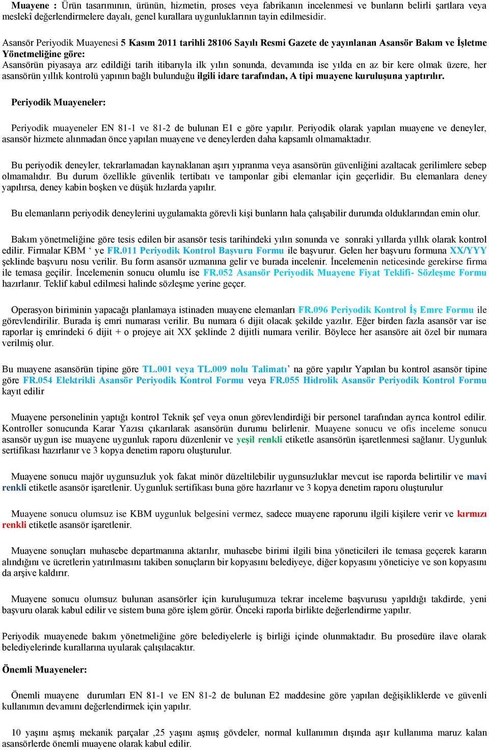 sonunda, devamında ise yılda en az bir kere olmak üzere, her asansörün yıllık kontrolü yapının bağlı bulunduğu ilgili idare tarafından, A tipi muayene kuruluşuna yaptırılır.