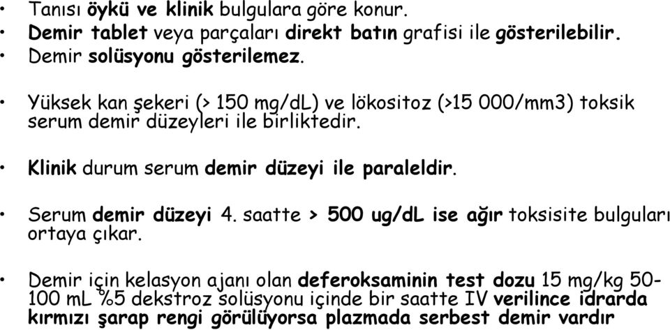 Klinik durum serum demir düzeyi ile paraleldir. Serum demir düzeyi 4. saatte > 500 ug/dl ise ağır toksisite bulguları ortaya çıkar.