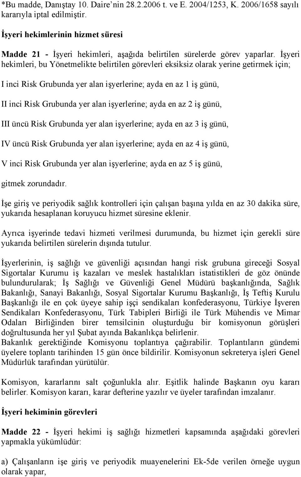 İşyeri hekimleri, bu Yönetmelikte belirtilen görevleri eksiksiz olarak yerine getirmek için; I inci Risk Grubunda yer alan işyerlerine; ayda en az 1 iş günü, II inci Risk Grubunda yer alan