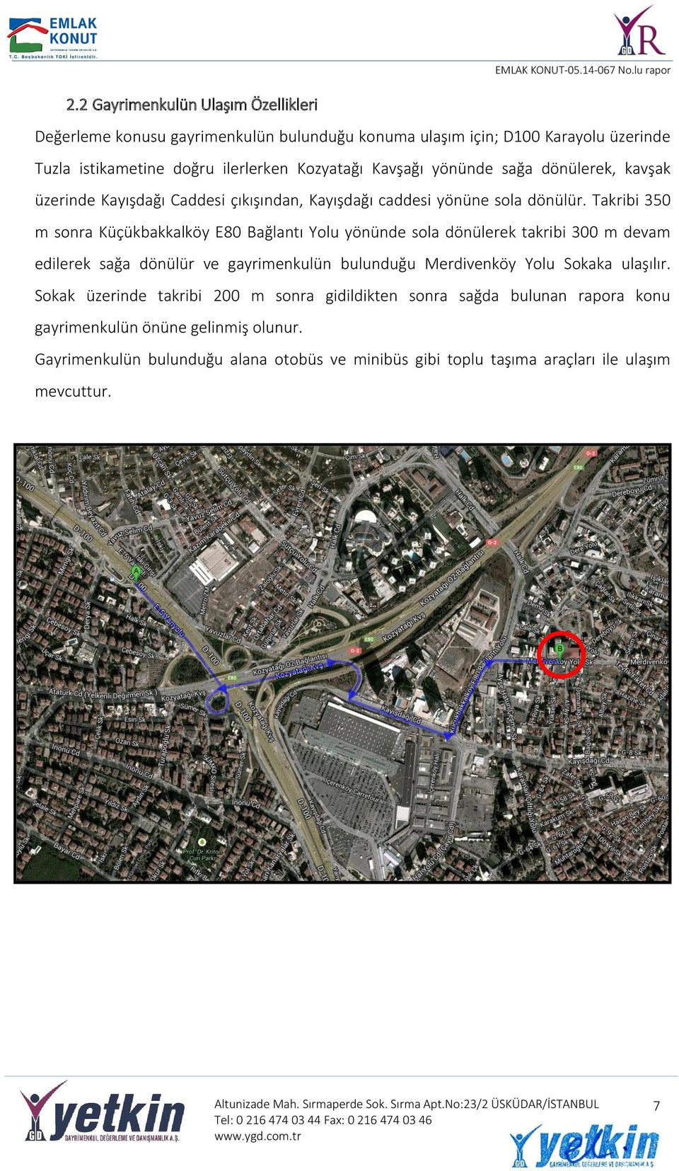 Takribi 350 m sonra Küçükbakkalköy E80 Bağlantı Yolu yönünde sola dönülerek takribi 300 m devam edilerek sağa dönülür ve gayrimenkulün bulunduğu Merdivenköy Yolu Sokaka